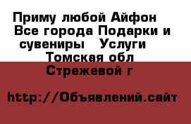 Приму любой Айфон  - Все города Подарки и сувениры » Услуги   . Томская обл.,Стрежевой г.